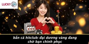 Bắn Cá Hitclub: Đại Dương Vàng Đang Chờ Bạn Chinh Phục