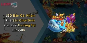 JBD Bắn Cá: Khám Phá Sân Chơi Đỉnh Cao Đổi Thưởng Tại Lucky88
