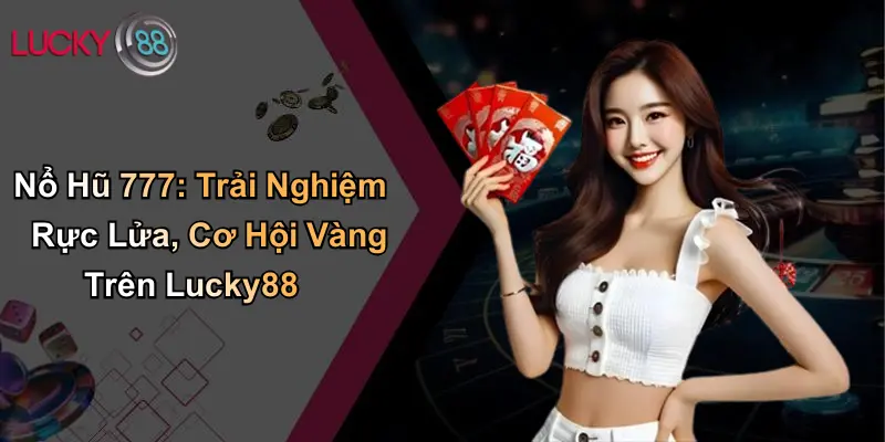 Nổ Hũ 777: Trải Nghiệm Rực Lửa, Cơ Hội Vàng Trên Lucky88